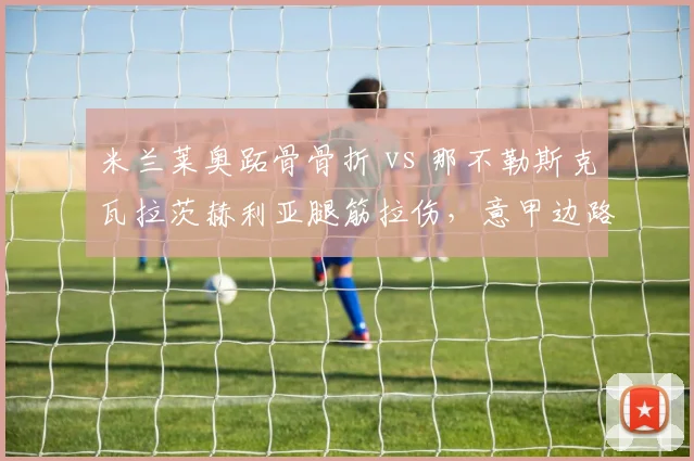 米兰莱奥跖骨骨折 vs 那不勒斯克瓦拉茨赫利亚腿筋拉伤，意甲边路核心归期对比